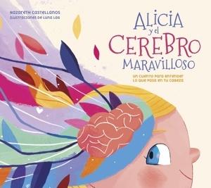 Alicia y el cerebro maravilloso 'Un cuento para entender lo que pasa en tu cabeza'